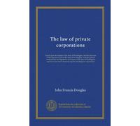 The law of private corporations: based upon the statutes of the state of Washington, and the decisions of the Supreme Court of the state of ... and the forms most commonly used by...