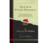 The Law of Psychic Phenomena: A Working Hypothesis for the Systematic Study of Hypnotism, Spiritism, Mental Therapeutics, Etc (Classic Reprint)
