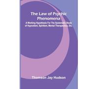 The Law of Psychic Phenomena; A working hypothesis for the systematic study of hypnotism, spiritism, mental therapeutics, etc.