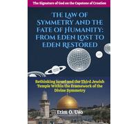 THE LAW OF SYMMETRY AND THE FATE OF HUMANITY: FROM EDEN LOST TO EDEN RESTORED: Rethinking Israel and the Third Jewish Temple Within the Framework of the Divine Symmetry
