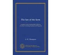 The law of the farm: a treatise on the leading titles of the law involved in farming business and litigation