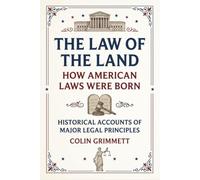The Law of the Land - How American Laws Were Born: Historical Accounts of Major Legal Principles (American Law Essentials)