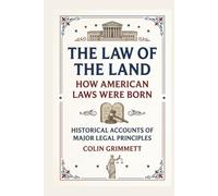 The Law of the Land - How American Laws Were Born: Historical Accounts of Major Legal Principles (American Law Essentials)