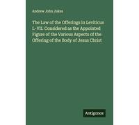 The Law of the Offerings in Leviticus I.-VII. Considered as the Appointed Figure of the Various Aspects of the Offering of the Body of Jesus Christ