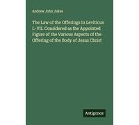 The Law of the Offerings in Leviticus I.-VII. Considered as the Appointed Figure of the Various Aspects of the Offering of the Body of Jesus Christ