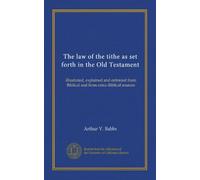 The law of the tithe as set forth in the Old Testament: illustrated, explained and enforced from Biblical and from extra-Biblical sources