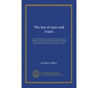 The law of uses and trusts: collected and digested in a proper order, from the reports of adjudg'd cases, in the courts of law and equity, and other ... table of all the matters therein contain'd