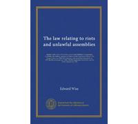 The law relating to riots and unlawful assemblies: together with a view of the duties, powers and liabilities of magistrates, constables, the ... protection of property act, 1875, the Riot...