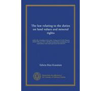 The law relating to the duties on land values and mineral rights: and to the valuation of the same , being part I of the Finance (1909-1910) act, ... notes and a practical introduction