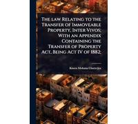 The law Relating to the Transfer of Immoveable Property, Inter Vivos; With an Appendix Containing the Transfer of Property Act, Being Act IV of 1882;