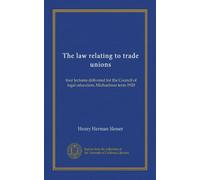 The law relating to trade unions: four lectures delivered for the Council of legal education, Michaelmas term 1920