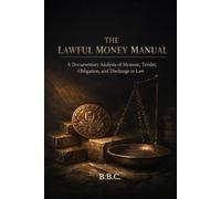 THE LAWFUL MONEY MANUAL: A Documentary Analysis of Measure, Tender, Obligation, and Discharge in Law (The Covington Series)