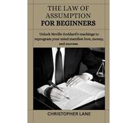 The Laws of Assumption for beginners: Unlock Neville Goddard’s Teachings to Reprogram Your Mind Manifest Love, Money, and Success.