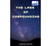 The Laws Of COMPOUNDING: How small Daily Actions Multiply And Accelerate Into Unstoppable Extraordinary Growth And High-Impact Results