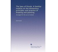The laws of Fésole. A familiar treatise on the elementary principles and practice of drawing and painting: Arranged for the use of schools