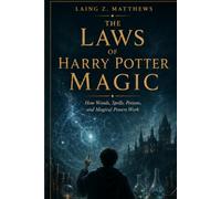 THE LAWS OF HARRY POTTER MAGIC: Why Wands, Spells, Potions, and Magical Powers Actually Work (THE HIDDEN LOGIC OF HARRY POTTER)