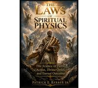 The Laws of Spiritual Physics: The Science of Faith, Action, Divine Order, and Eternal Outcomes