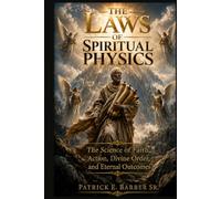 The Laws of Spiritual Physics: The Science of Faith, Action, Divine Order, and Eternal Outcomes
