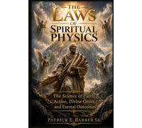 The Laws of Spiritual Physics: The Science of Faith, Action, Divine Order, and Eternal Outcomes