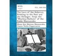 The Laws of the Hebrews, Relating to the Poor and the Stranger, from the "Mischna-Hathora" of the Rabbi Maimonides