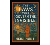 The Laws That Govern the Invisible: Sacred Manual for Spiritual Warfare, Ascension, and Everyday Life (The Reality of Resonance Series by Heidi Hunt)