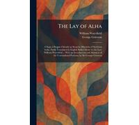 The Lay of Alha: A Saga of Rajput Chivalry as Sung by Minstrels of Northern India, Partly Translated in English Ballad Metre by the Late William ... Untranslated Portions, by Sir George Grierson