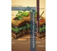 The Layered No-Dig Gardening Bible: How to Build Organic Soil Mounds, Mimic Forest Floors, and Create a Self-Sustaining Garden Ecosystem with Free Local Materials