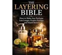 The Layering Bible: How to Make Any Perfume Last Longer, Project Further, and Smell Better