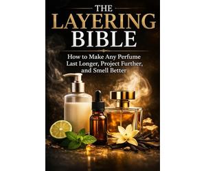 The Layering Bible: How to Make Any Perfume Last Longer, Project Further, and Smell Better