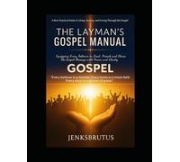 The Layman’s Gospel Manual: Equipping Every Believer to Lead, Preach, and Serve: A Practical Guide to Living and Sharing the Gospel Message with Power and Clarity