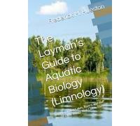 The Layman’s Guide to Aquatic Biology (Limnology): Understanding Lakes, Rivers, and the Weird Little Things That Live in Them