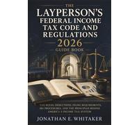 The Layperson's Federal Income Tax Code and Regulations 2026 Guide Book: Tax Rules, Deductions, Filing Requirements, IRS Procedures, and the Principles Behind America's Income Tax System
