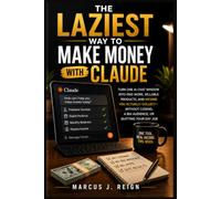 The Laziest Way to Make Money with Claude: Turn One AI Chat Window Into Paid Work, Sellable Products, and Income You Actually Collect - Without Coding, a Big Audience, or Quitting Your Day Job