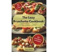 The Lazy Bruschetta Cookbook: Bruschetta for the Lazy but Smart: Delicious, Fast, and Guilt-Free. 50 irresistible recipes you can whip up in minutes ... and perfect anytime! (The Lazy Series)