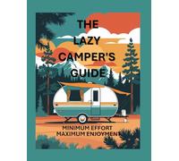 The Lazy Camper's Guide | Minimum Effort Maximum Enjoyment: The Ultimate Stress-Free Camping Blueprint for Beginners & Busy Families | Simple Setup ... Gear Checklists, Teardrop Trailer Hacks