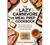 THE LAZY CARNIVORE MEAL PREP COOKBOOK: Simple Budget-Friendly Meat Recipes, Weekly Shopping Lists, and a 30-Day Beginner Plan for Easy High-Protein Eating