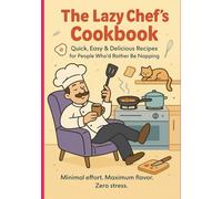 The Lazy Chef’s Cookbook: Quick and Easy Recipes