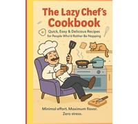 The Lazy Chef’s Cookbook: Quick and Easy Recipes