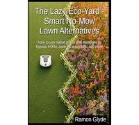 The Lazy Eco-Yard - Smart No-Mow Lawn Alternatives: How to use native plants and meadows to bypass HOAs, save on water bills, and repel pests