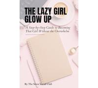 The Lazy Girl Glow-Up Guide: A Step-by-Step Guide to Becoming That Girl Without the Overwhelm