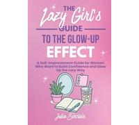 The Lazy Girl's Guide to the Glow-Up Effect: A Self-Improvement Guide for Women Who Want to Build Confidence and Glow Up the Lazy Way