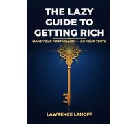 The Lazy Guide to Getting Rich: Make Your First Million - or Your Tenth: The Mindset, the Flow, and the Cash Machine