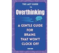 The Lazy Guide to Overthinking: A Gentle Guide for Brains That Won't Clock Off (The Lazy Guide series)