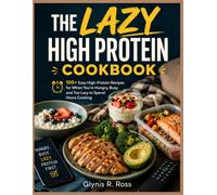 The Lazy High Protein Cookbook: 100+ Easy High-Protein Recipes for When You’re Hungry, Busy, and Too Lazy to Spend Hours Cooking
