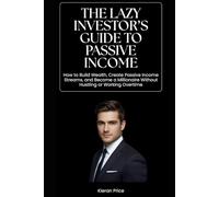 The Lazy Investor’s Guide to Passive Income: How to Build Wealth, Create Passive Income Streams, and Become a Millionaire Without Hustling or Working Overtime