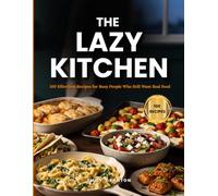 THE LAZY KITCHEN: 100 Effortless Recipes for Busy People Who Still Want Real Food (The Everyday Kitchen)