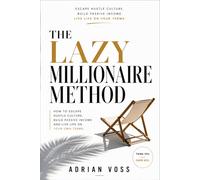 The Lazy Millionaire Method: Stop Working Harder, Start Building Smarter, and Design a Life That Runs Without You