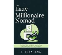 The Lazy Millionaire Nomad: Travel the World, Live Your Dreams, Get Rich Easy
