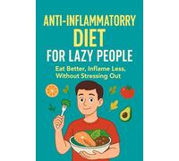 The Lazy Person’s Guide to an Anti-Inflammatory Diet: Eat better, inflame less, without stressing you: 1 (Life Style)