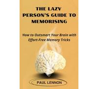 THE LAZY PERSON’S GUIDE TO MEMORISING: How to Outsmart Your Brain with Effort-Free Memory Tricks